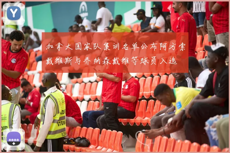 加拿大国家队集训名单公布阿方索戴维斯与乔纳森戴维等球员入选