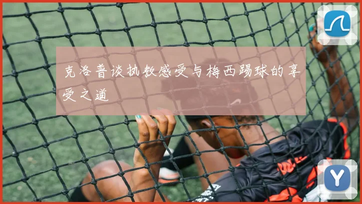 克洛普谈执教感受与梅西踢球的享受之道