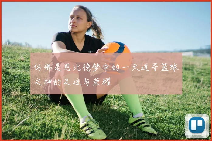 仿佛是恩比德梦中的一天追寻篮球之神的足迹与荣耀