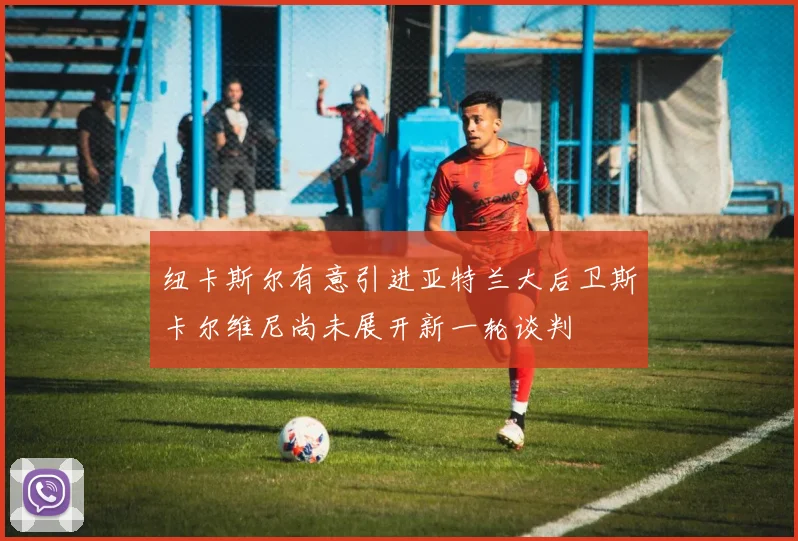 纽卡斯尔有意引进亚特兰大后卫斯卡尔维尼尚未展开新一轮谈判