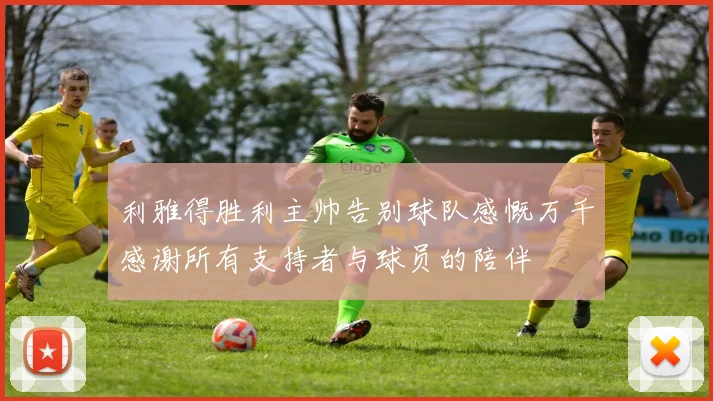 利雅得胜利主帅告别球队感慨万千感谢所有支持者与球员的陪伴