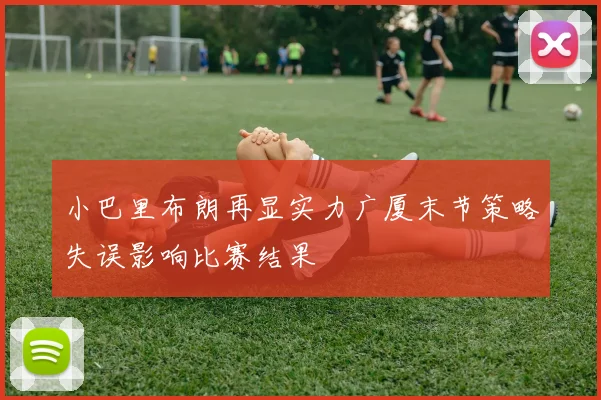 小巴里布朗再显实力广厦末节策略失误影响比赛结果