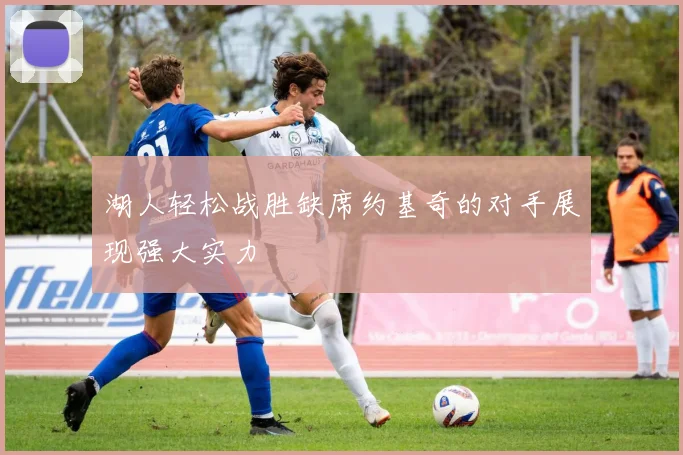 湖人轻松战胜缺席约基奇的对手展现强大实力