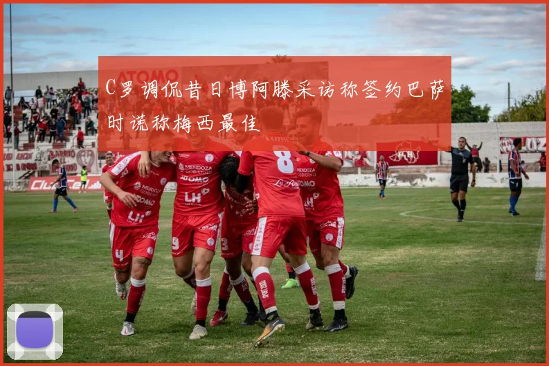 C罗调侃昔日博阿滕采访称签约巴萨时谎称梅西最佳