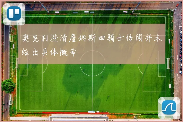 奥克利澄清詹姆斯回骑士传闻并未给出具体概率
